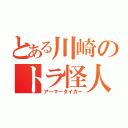 とある川崎のトラ怪人（アーマータイガー）