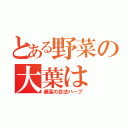 とある野菜の大葉は（最高の合法ハーブ）