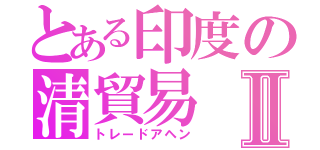 とある印度の清貿易Ⅱ（トレードアヘン）