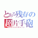 とある残存の超片手砲（ハンドキャノン）