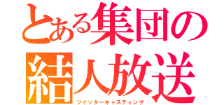 とある集団の結人放送（ツイッターキャスティング）