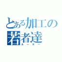 とある加工の若者達（ルーキー）