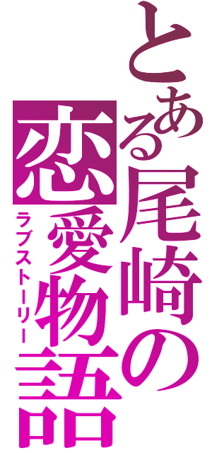 とある尾崎の恋愛物語（ラブストーリー）