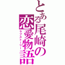 とある尾崎の恋愛物語（ラブストーリー）