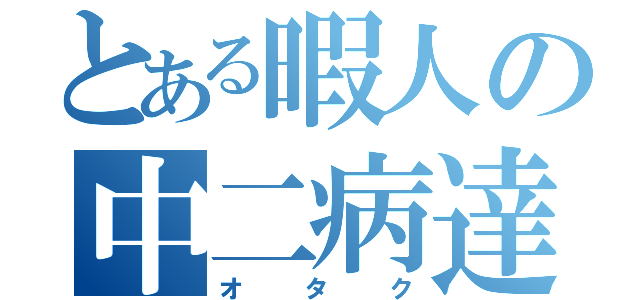 とある暇人の中二病達（オタク）