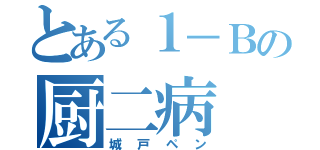 とある１－Ｂの厨二病（城戸ペン）