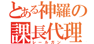 とある神羅の課長代理（レールガン）