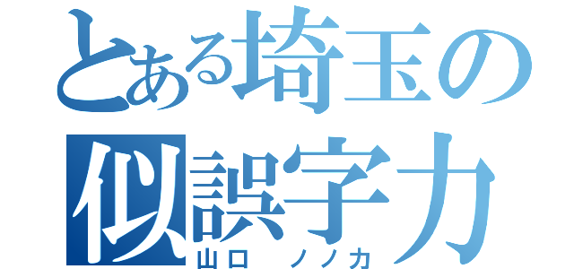 とある埼玉の似誤字力（山口 ノノ力）