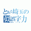 とある埼玉の似誤字力（山口 ノノ力）