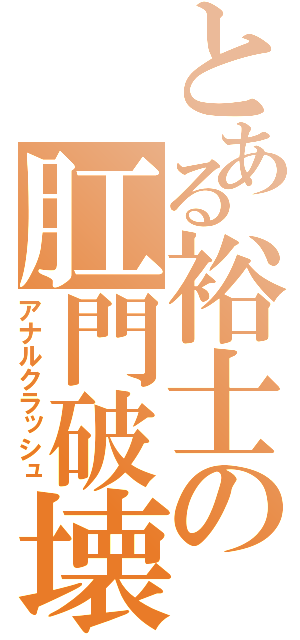 とある裕士の肛門破壊（アナルクラッシュ）