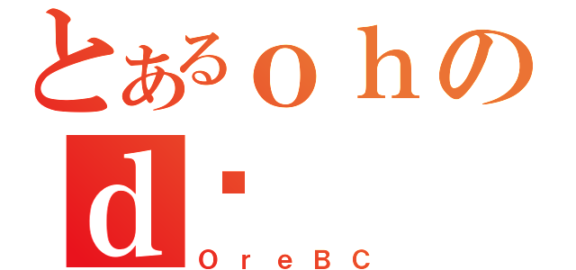 とあるｏｈのｄ͐（ＯｒｅＢＣ）