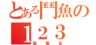 とある鬥魚の１２３（張偉名）