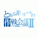 とある非リア充の作戦会議Ⅱ（リア充爆発しろ）