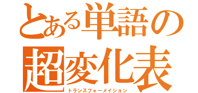 とある単語の超変化表（トランスフォーメイション）