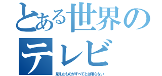 とある世界のテレビ（見えたものがすべてとは限らない）