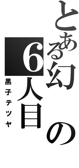 とある幻の６人目（黒子テツヤ）