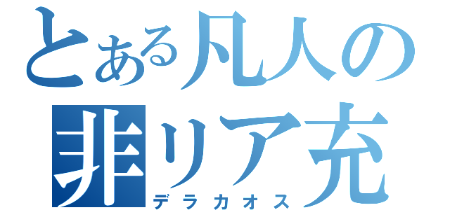 とある凡人の非リア充日記（デラカオス）