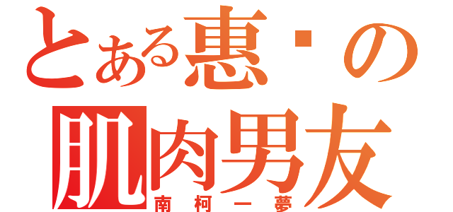 とある惠溱の肌肉男友（南柯一夢）