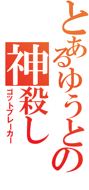 とあるゆうとの神殺し（ゴットブレーカー）