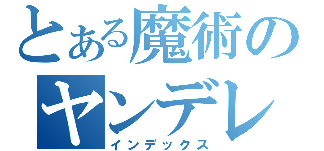 とある魔術のヤンデレ（インデックス）