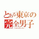 とある東京の完全男子（♠ＴＡＫＡＳＨＩＲＯ♠）