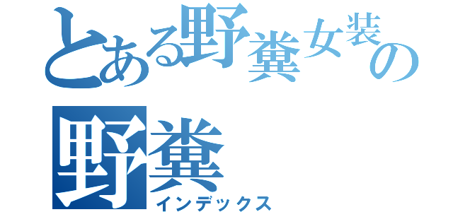 とある野糞女装の野糞（インデックス　）