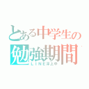 とある中学生の勉強期間（ＬＩＮＥ浮上中）