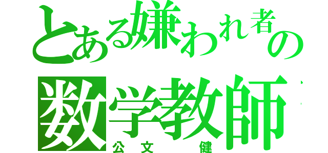 とある嫌われ者の数学教師（公文 健）