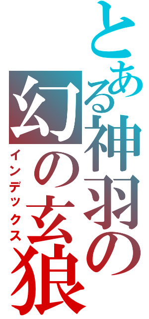 とある神羽の幻の玄狼（インデックス）