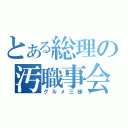 とある総理の汚職事会（グルメ三昧）