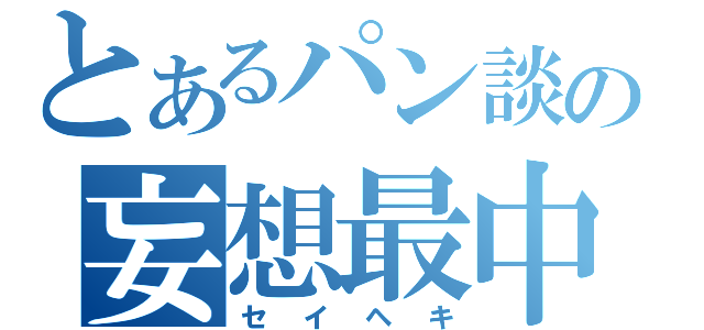 とあるパン談の妄想最中（セイヘキ）