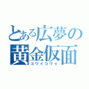 とある広夢の黄金仮面（コワイコワイ）