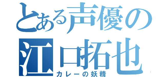 とある声優の江口拓也（カレーの妖精）