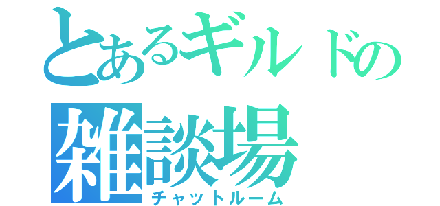 とあるギルドの雑談場（チャットルーム）