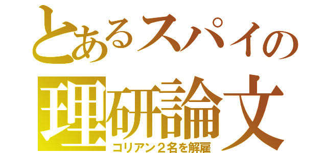 とあるスパイの理研論文（コリアン２名を解雇）