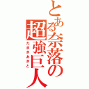 とある奈落の超強巨人（たまきあきと）