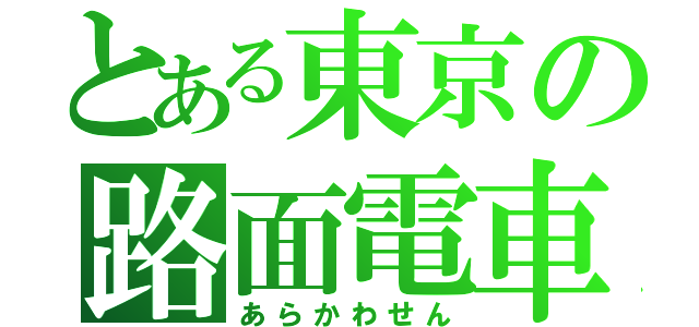 とある東京の路面電車（あらかわせん）