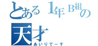 とある１年Ｂ組の天才（あいりでーす）