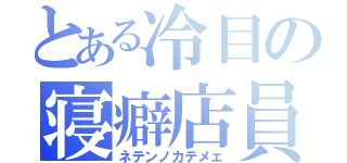 とある冷目の寝癖店員（ネテンノカテメェ）