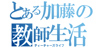 とある加藤の教師生活（ティーチャーズライフ）