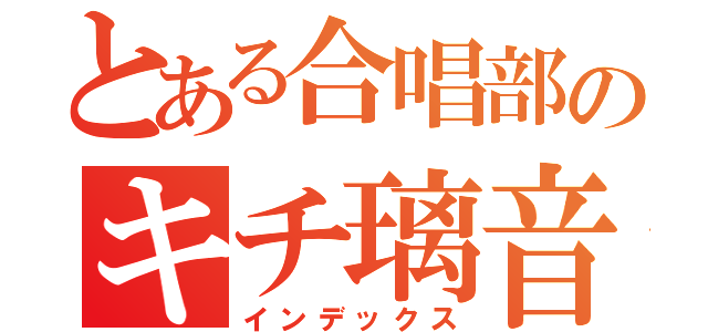 とある合唱部のキチ璃音（インデックス）