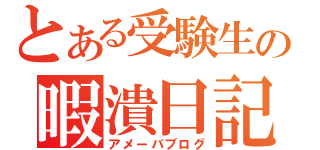 とある受験生の暇潰日記（アメーバブログ）