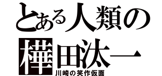 とある人類の樺田汰一（川崎の笑作仮面）