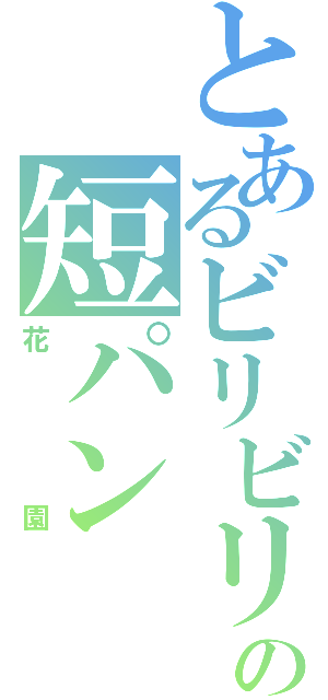 とあるビリビリの短パン（花園）