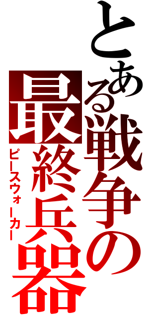 とある戦争の最終兵器（ピースウォーカー）