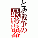 とある戦争の最終兵器（ピースウォーカー）