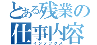 とある残業の仕事内容（インデックス）