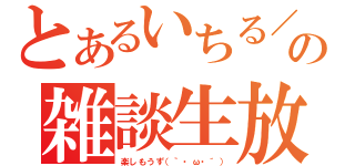 とあるいちる／班長の雑談生放送（楽しもうず（｀・ω・´））