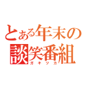 とある年末の談笑番組（ガキツカ）