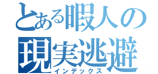 とある暇人の現実逃避（インデックス）